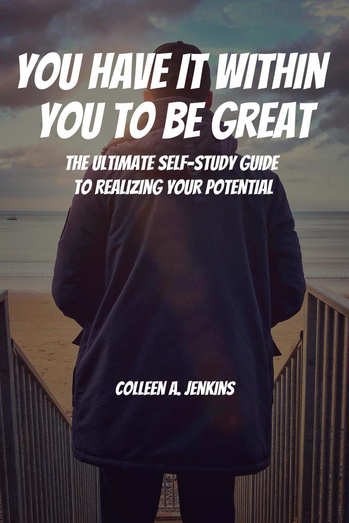 You Have It Within You to Be Great! The Ultimate Self-Study Guide to Realizing Your Potential