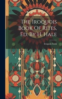 The Iroquois Book Of Rites Ed. By H. Hale