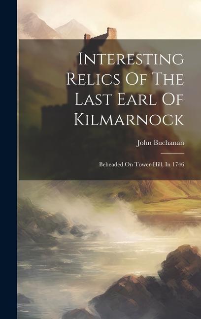 Interesting Relics Of The Last Earl Of Kilmarnock: Beheaded On Tower-hill In 1746