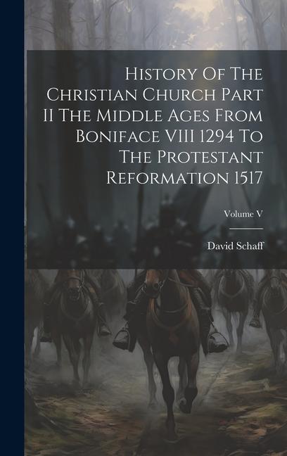History Of The Christian Church Part II The Middle Ages From Boniface VIII 1294 To The Protestant Reformation 1517; Volume V