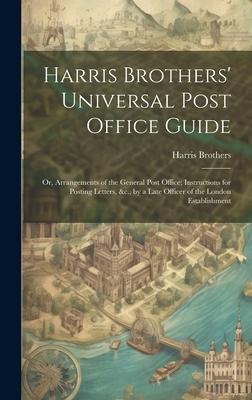 Harris Brothers‘ Universal Post Office Guide: Or Arrangements of the General Post Office; Instructions for Posting Letters &c. by a Late Officer of