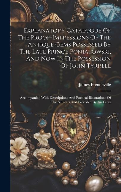 Explanatory Catalogue Of The Proof-impressions Of The Antique Gems Possessed By The Late Prince Poniatowski And Now In The Possession Of John Tyrrell