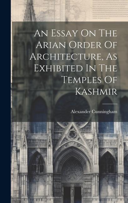 An Essay On The Arian Order Of Architecture As Exhibited In The Temples Of Kashmir