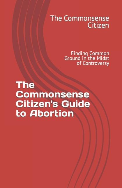 The Commonsense Citizen‘s Guide to Abortion