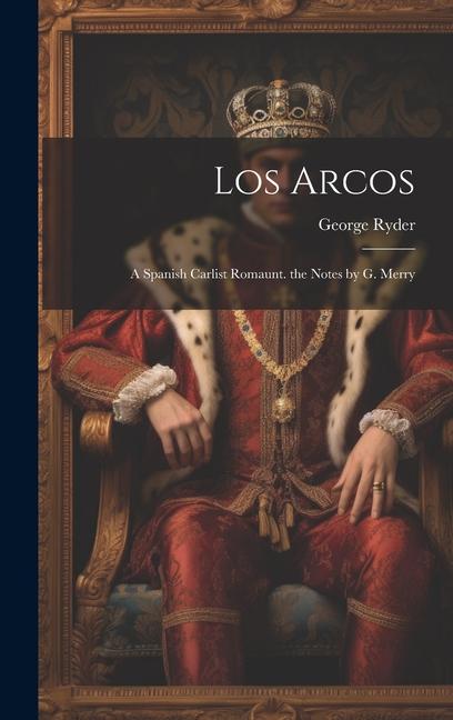 Los Arcos: A Spanish Carlist Romaunt. the Notes by G. Merry
