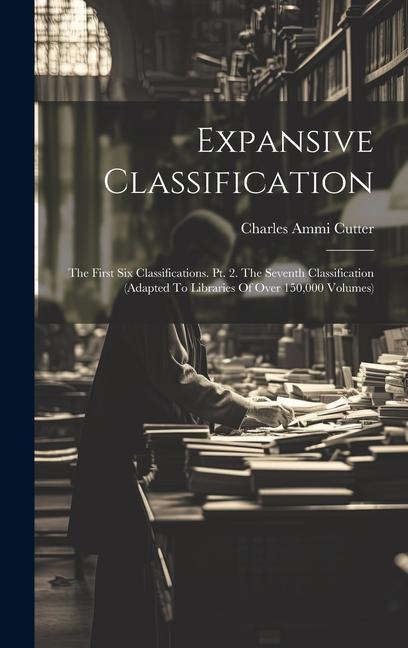 Expansive Classification: The First Six Classifications. Pt. 2. The Seventh Classification (adapted To Libraries Of Over 150000 Volumes)