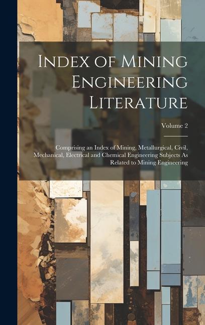 Index of Mining Engineering Literature: Comprising an Index of Mining Metallurgical Civil Mechanical Electrical and Chemical Engineering Subjects