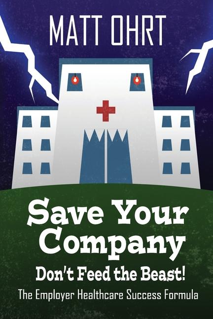 Save Your Company Don‘t Feed the Beast: The Employer Healthcare Success Formula