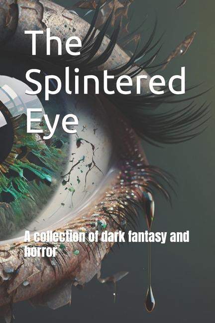 The Splintered Eye: A collection of dark fantasy and horror
