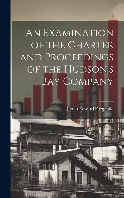 An Examination of the Charter and Proceedings of the Hudson‘s Bay Company