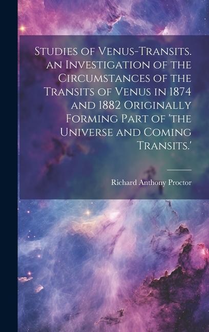 Studies of Venus-Transits. an Investigation of the Circumstances of the Transits of Venus in 1874 and 1882 Originally Forming Part of ‘the Universe an