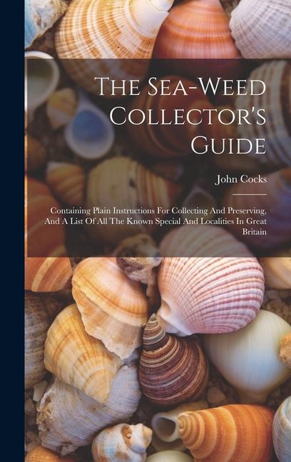 The Sea-weed Collector‘s Guide: Containing Plain Instructions For Collecting And Preserving And A List Of All The Known Special And Localities In Gre