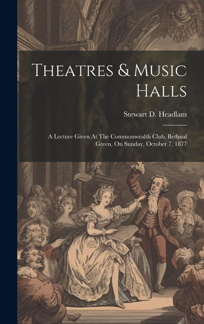 Theatres & Music Halls: A Lecture Given At The Commonwealth Club Bethnal Green On Sunday October 7 1877
