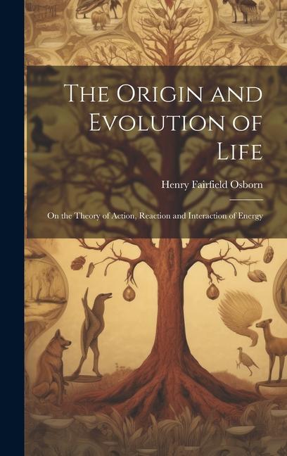 The Origin and Evolution of Life: On the Theory of Action Reaction and Interaction of Energy