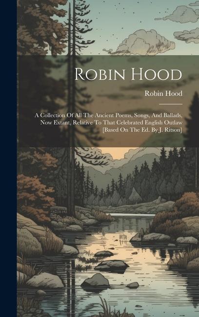 Robin Hood: A Collection Of All The Ancient Poems Songs And Ballads Now Extant Relative To That Celebrated English Outlaw [bas
