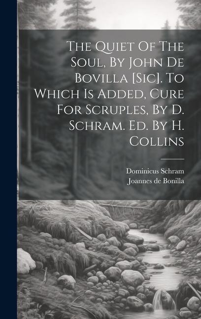 The Quiet Of The Soul By John De Bovilla [sic]. To Which Is Added Cure For Scruples By D. Schram. Ed. By H. Collins