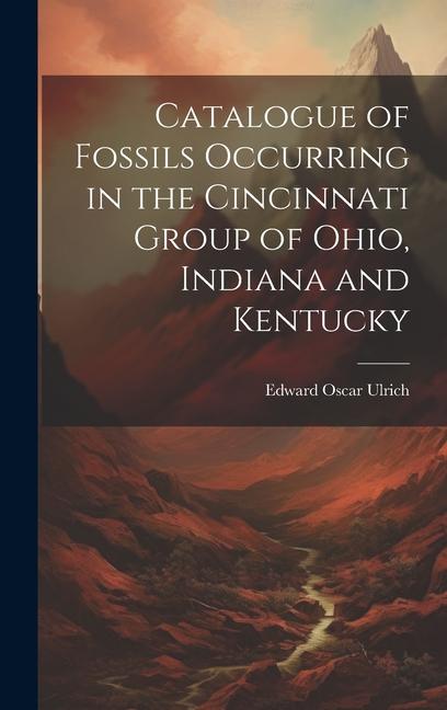Catalogue of Fossils Occurring in the Cincinnati Group of Ohio Indiana and Kentucky