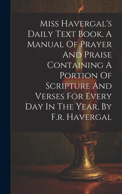 Miss Havergal‘s Daily Text Book A Manual Of Prayer And Praise Containing A Portion Of Scripture And Verses For Every Day In The Year By F.r. Haverga