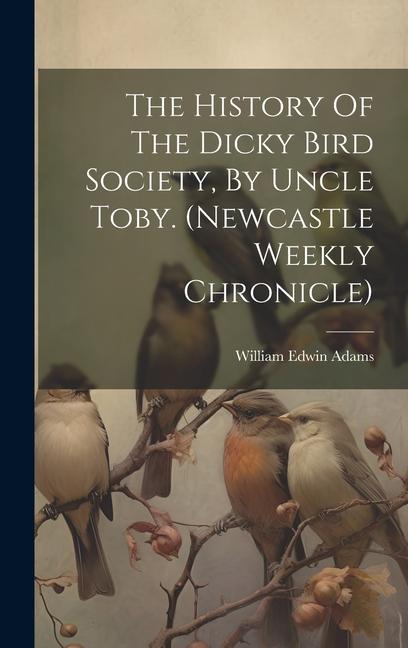 The History Of The Dicky Bird Society By Uncle Toby. (newcastle Weekly Chronicle)