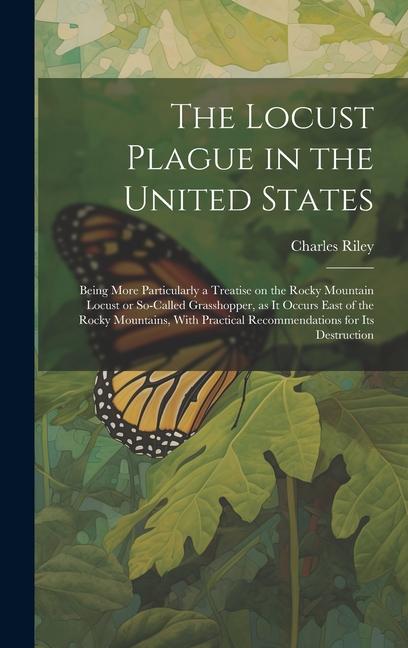The Locust Plague in the United States: Being More Particularly a Treatise on the Rocky Mountain Locust or So-called Grasshopper as it Occurs East of