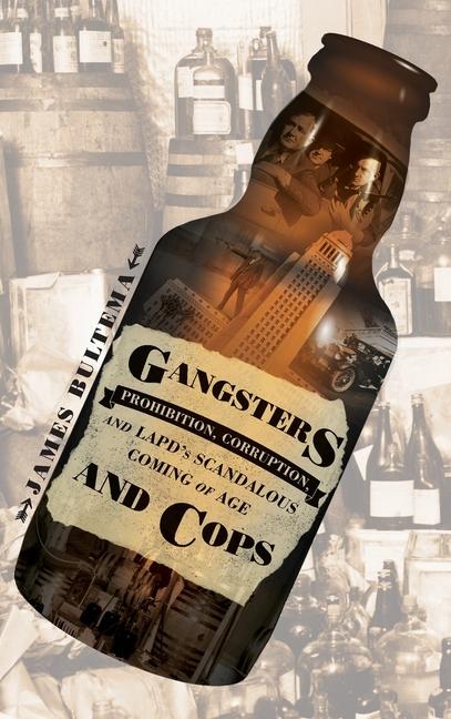 Gangsters and Cops - Prohibition Corruption and LAPD‘s Scandalous Coming of Age