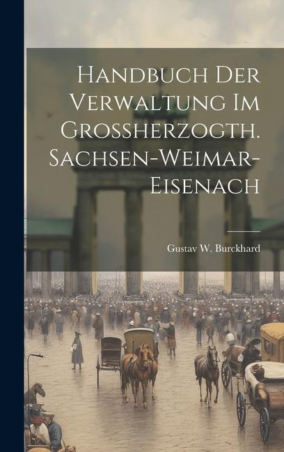 Handbuch Der Verwaltung Im Großherzogth. Sachsen-weimar-eisenach