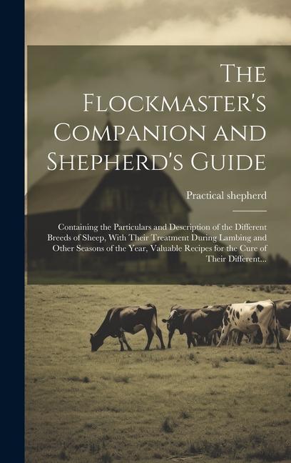The Flockmaster‘s Companion and Shepherd‘s Guide: Containing the Particulars and Description of the Different Breeds of Sheep With Their Treatment Du