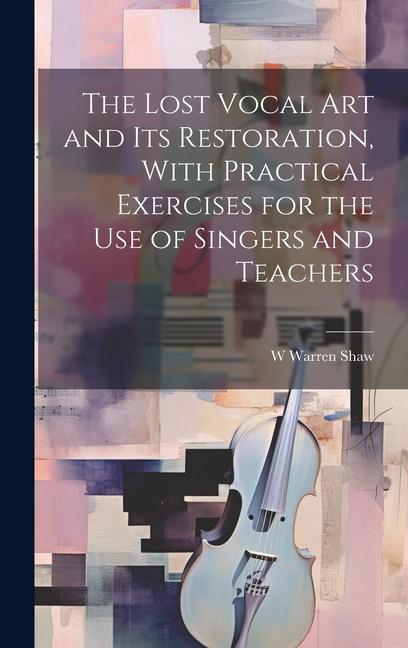 The Lost Vocal art and its Restoration With Practical Exercises for the use of Singers and Teachers