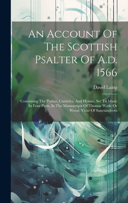 An Account Of The Scottish Psalter Of A.d. 1566: Containing The Psalms Canticles And Hymns Set To Music In Four Parts In The Manuscripts Of Thomas
