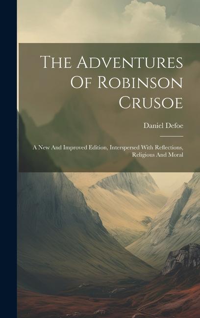The Adventures Of Robinson Crusoe: A New And Improved Edition Interspersed With Reflections Religious And Moral - Daniel Defoe