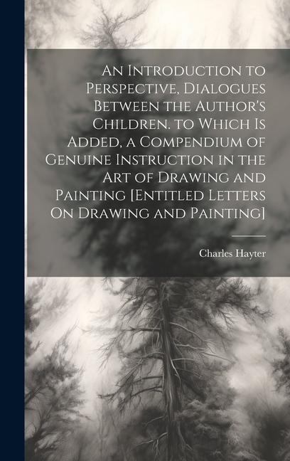 An Introduction to Perspective Dialogues Between the Author‘s Children. to Which Is Added a Compendium of Genuine Instruction in the Art of Drawing