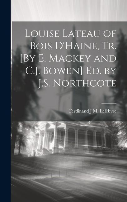 Louise Lateau of Bois D‘Haine Tr. [By E. Mackey and C.J. Bowen] Ed. by J.S. Northcote