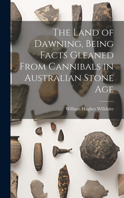 The Land of Dawning Being Facts Gleaned From Cannibals in Australian Stone Age