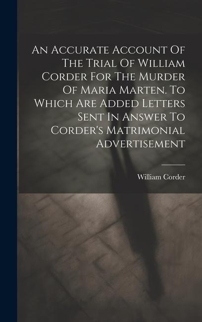 An Accurate Account Of The Trial Of William Corder For The Murder Of Maria Marten. To Which Are Added Letters Sent In Answer To Corder‘s Matrimonial A