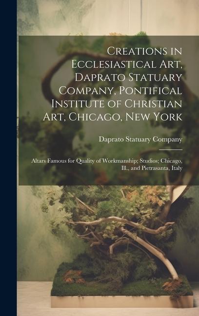 Creations in Ecclesiastical Art Daprato Statuary Company Pontifical Institute of Christian Art Chicago New York: Altars Famous for Quality of Work
