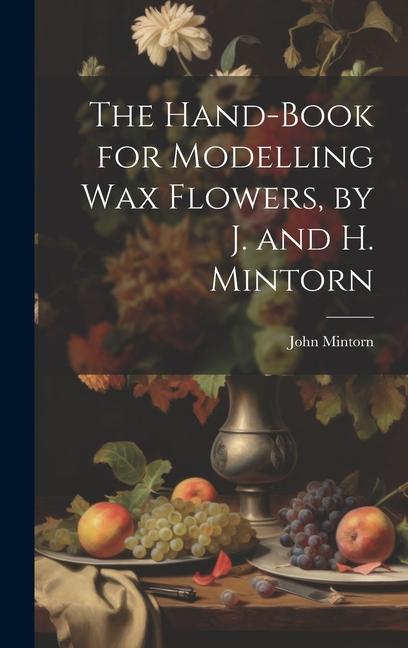 The Hand-Book for Modelling Wax Flowers by J. and H. Mintorn