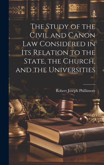 The Study of the Civil and Canon Law Considered in Its Relation to the State the Church and the Universities