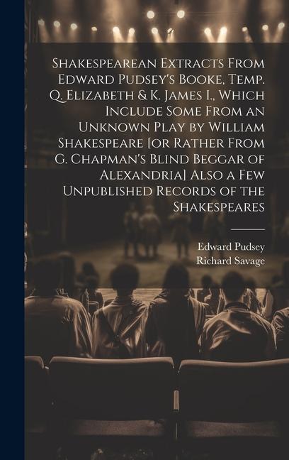 Shakespearean Extracts From Edward Pudsey‘s Booke Temp. Q. Elizabeth & K. James I. Which Include Some From an Unknown Play by William Shakespeare [o