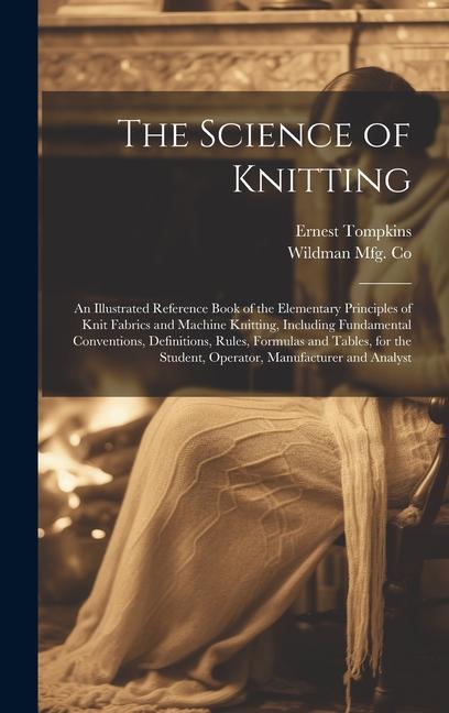 The Science of Knitting: an Illustrated Reference Book of the Elementary Principles of Knit Fabrics and Machine Knitting Including Fundamental