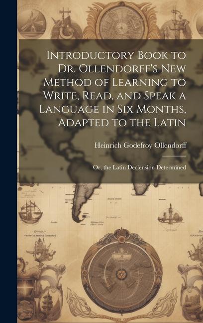 Introductory Book to Dr. Ollendorff‘s New Method of Learning to Write Read and Speak a Language in Six Months Adapted to the Latin: Or the Latin D