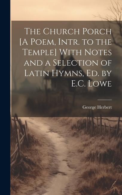 The Church Porch [A Poem Intr. to the Temple] With Notes and a Selection of Latin Hymns Ed. by E.C. Lowe