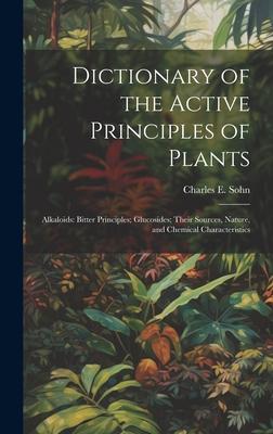 Dictionary of the Active Principles of Plants: Alkaloids: Bitter Principles; Glucosides; Their Sources Nature and Chemical Characteristics