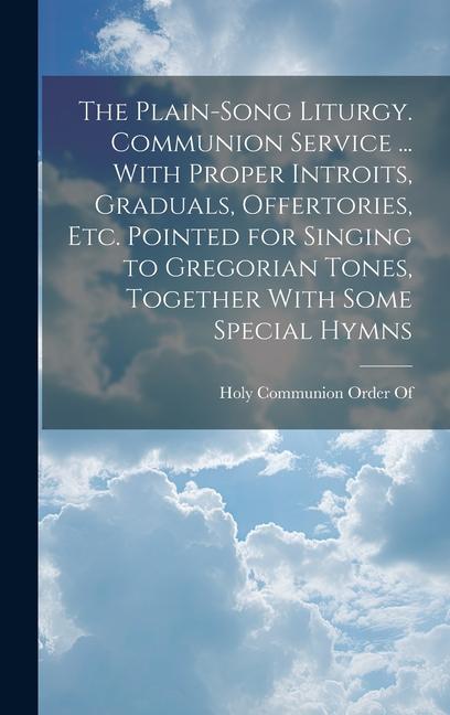 The Plain-Song Liturgy. Communion Service ... With Proper Introits Graduals Offertories Etc. Pointed for Singing to Gregorian Tones Together With