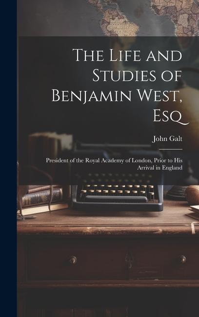 The Life and Studies of Benjamin West Esq: President of the Royal Academy of London Prior to His Arrival in England