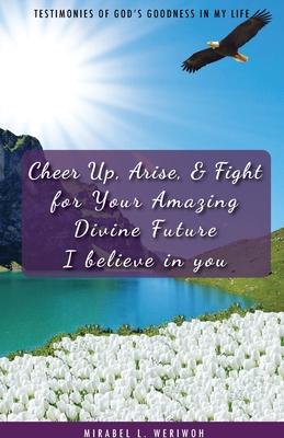Cheer Up Arise & Fight for Your Amazing Divine Future: I believe in you