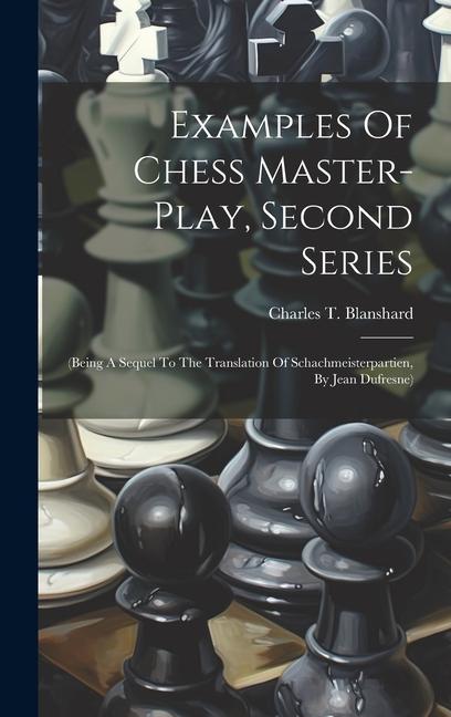 Examples Of Chess Master-play Second Series: (being A Sequel To The Translation Of Schachmeisterpartien By Jean Dufresne)