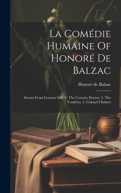 La Comédie Humaine Of Honoré De Balzac: Scenes From Country Life. 1. The Country Doctor. 2. The Vendetta. 3. Colonel Chabert