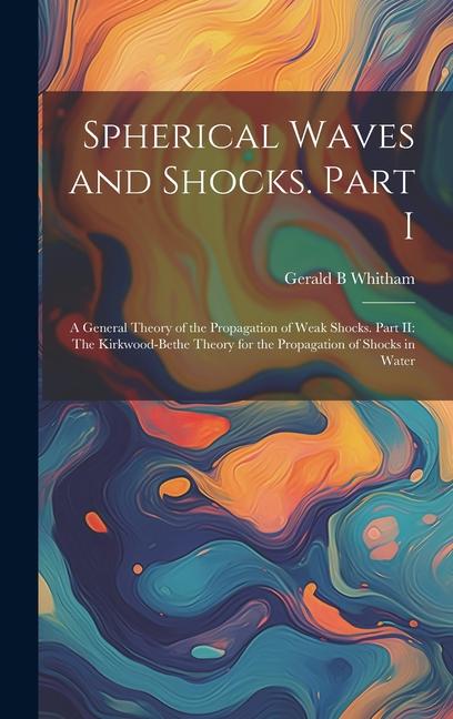 Spherical Waves and Shocks. Part I: A General Theory of the Propagation of Weak Shocks. Part II: The Kirkwood-Bethe Theory for the Propagation of Shoc