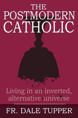 The Postmodern Catholic: Living in an inverted alternative universe