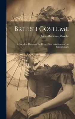 British Costume: A Complete History of the Dress of the Inhabitants of the British Islands